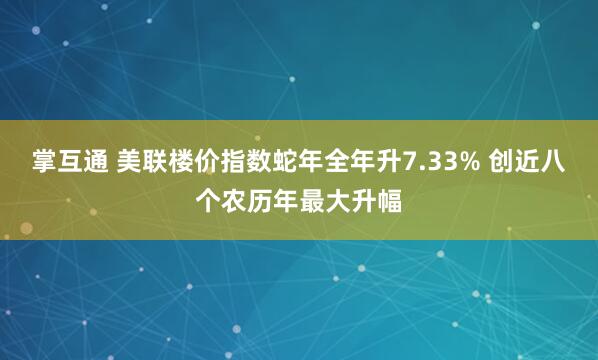 掌互通 美联楼价指数蛇年全年升7.33% 创近八个农历年最大升幅