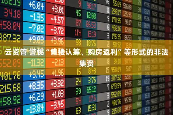 云资管 警惕“售楼认筹、购房返利”等形式的非法集资