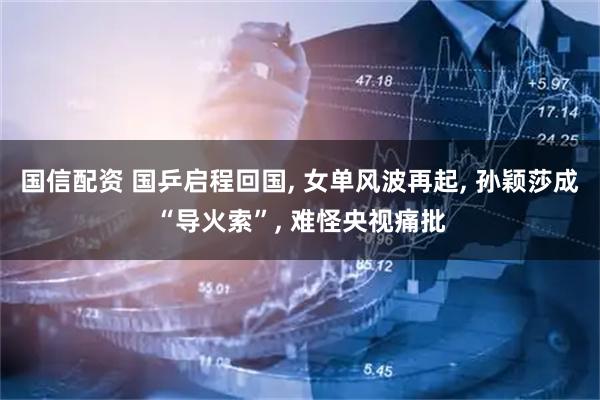 国信配资 国乒启程回国, 女单风波再起, 孙颖莎成“导火索”, 难怪央视痛批