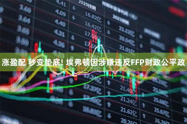 涨盈配 秒变垫底! 埃弗顿因涉嫌违反FFP财政公平政