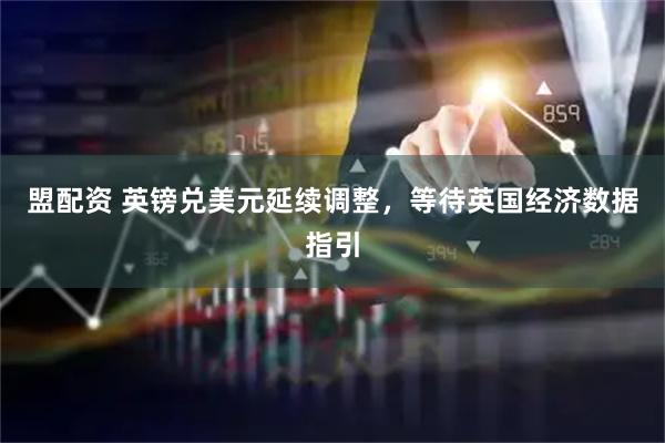 盟配资 英镑兑美元延续调整，等待英国经济数据指引