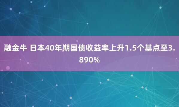 融金牛 日本40年期国债收益率上升1.5个基点至3.890%