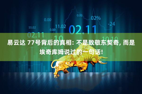 易云达 77号背后的真相: 不是致敬东契奇, 而是埃奇库姆说过的一句话!