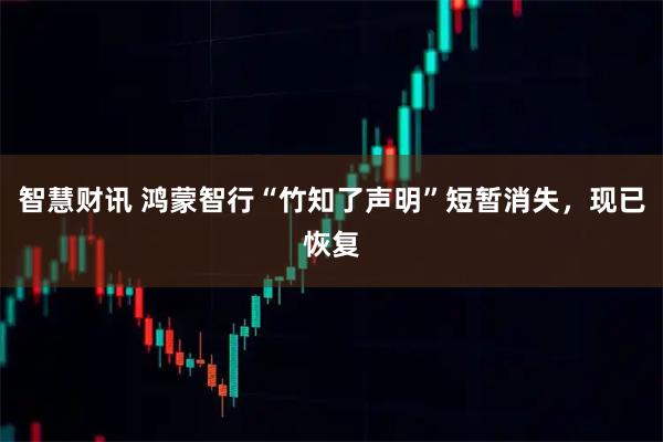 智慧财讯 鸿蒙智行“竹知了声明”短暂消失，现已恢复