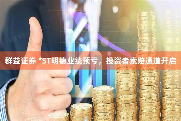 群益证券 *ST明德业绩预亏，投资者索赔通道开启